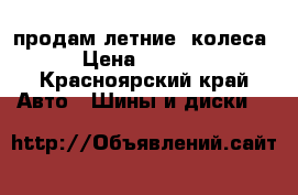 продам летние  колеса  › Цена ­ 13 000 - Красноярский край Авто » Шины и диски   